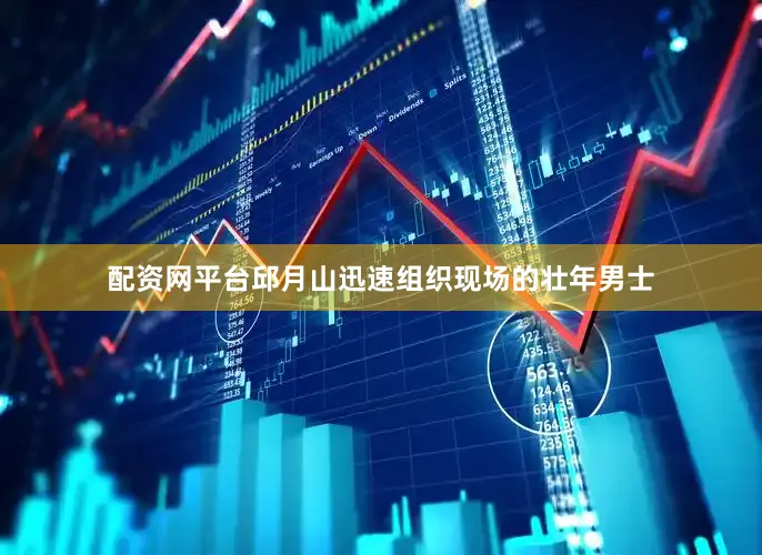 配资网平台邱月山迅速组织现场的壮年男士