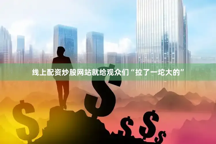 线上配资炒股网站就给观众们“拉了一坨大的”