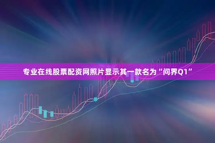 专业在线股票配资网照片显示其一款名为“问界Q1”