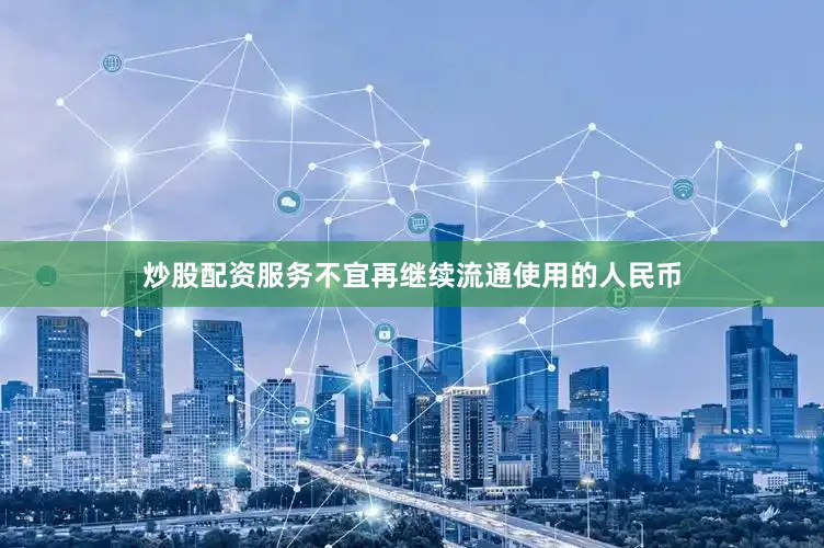 炒股配资服务不宜再继续流通使用的人民币