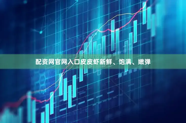配资网官网入口皮皮虾新鲜、饱满、嫩弹