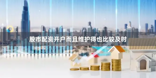 股市配资开户而且维护得也比较及时