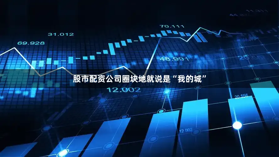 股市配资公司圈块地就说是“我的城”