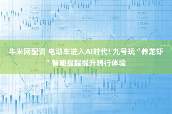 牛米网配资 电动车进入AI时代! 九号玩“养龙虾”智能提醒提升骑行体验