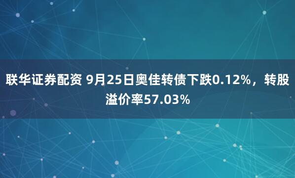 联华证券配资 9月25日奥佳转债下跌0.12%，转股溢价率57.03%