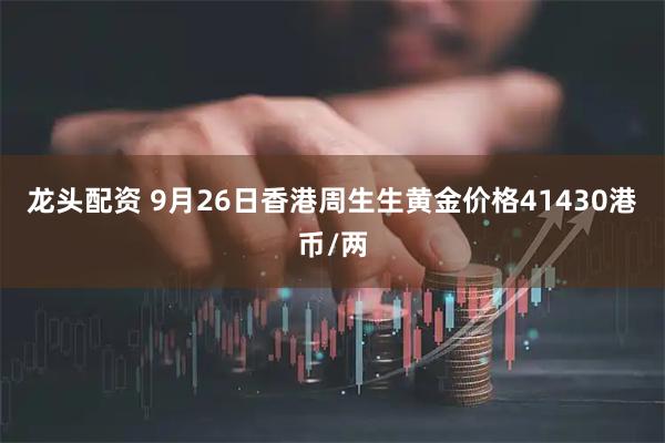 龙头配资 9月26日香港周生生黄金价格41430港币/两