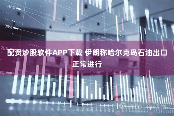 配资炒股软件APP下载 伊朗称哈尔克岛石油出口正常进行