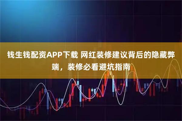 钱生钱配资APP下载 网红装修建议背后的隐藏弊端，装修必看避坑指南