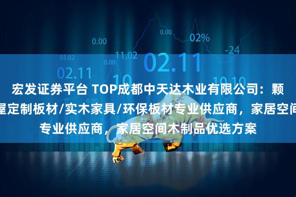 宏发证券平台 TOP成都中天达木业有限公司：颗粒板/免漆板/全屋定制板材/实木家具/环保板材专业供应商，家居空间木制品优选方案