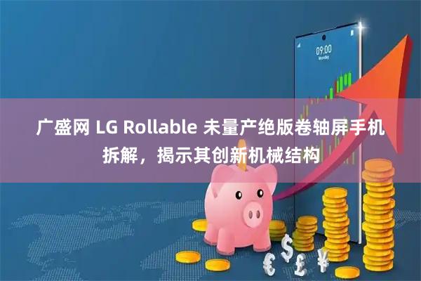 广盛网 LG Rollable 未量产绝版卷轴屏手机拆解，揭示其创新机械结构