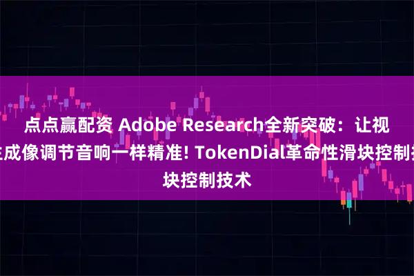 点点赢配资 Adobe Research全新突破:让视频生成像调节音响一样精准! TokenDial革命性滑块控制技术