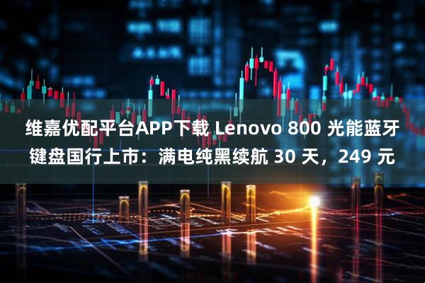 维嘉优配平台APP下载 Lenovo 800 光能蓝牙键盘国行上市:满电纯黑续航 30 天,249 元