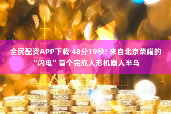 全民配资APP下载 48分19秒! 来自北京荣耀的“闪电”首个完成人形机器人半马
