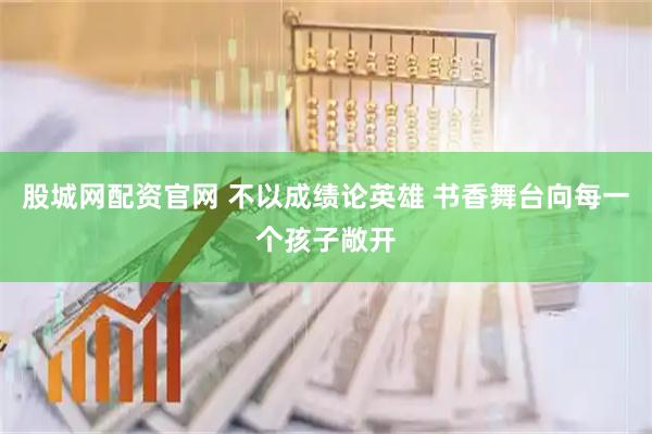 股城网配资官网 不以成绩论英雄 书香舞台向每一个孩子敞开
