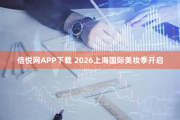 倍悦网APP下载 2026上海国际美妆季开启