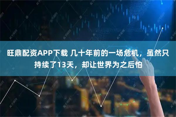 旺鼎配资APP下载 几十年前的一场危机，虽然只持续了13天，却让世界为之后怕