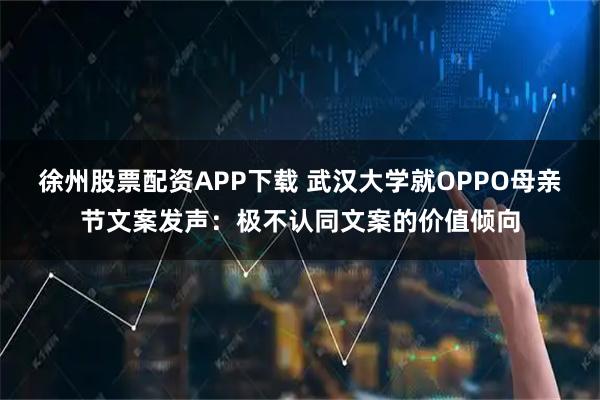 徐州股票配资APP下载 武汉大学就OPPO母亲节文案发声：极不认同文案的价值倾向