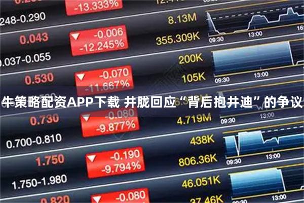 牛策略配资APP下载 井胧回应“背后抱井迪”的争议