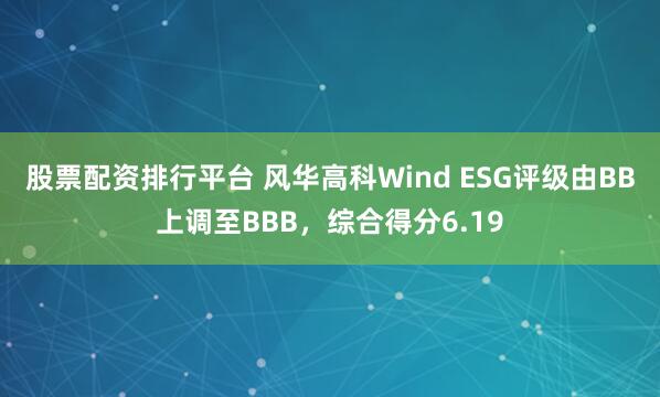 股票配资排行平台 风华高科Wind ESG评级由BB上调至BBB，综合得分6.19